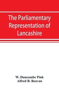 bokomslag The parliamentary representation of Lancashire, (county and borough), 1258-1885, with biographical and genealogical notices of the members