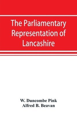 bokomslag parliamentary representation of Lancashire, (county and borough), 1258-1885, with biographical and genealogical notices of the members