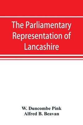 bokomslag The parliamentary representation of Lancashire, (county and borough), 1258-1885, with biographical and genealogical notices of the members