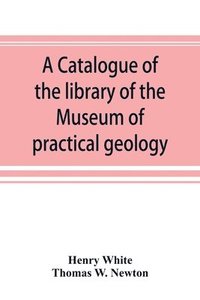 bokomslag A catalogue of the library of the Museum of practical geology and geological survey