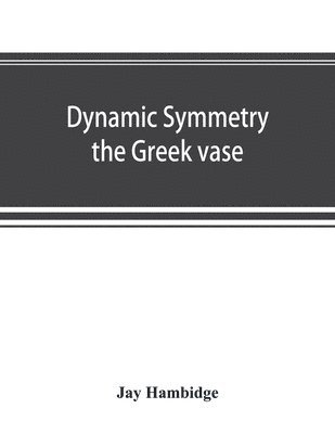 Jay Hambidge - Dynamic symmetry; the Greek vase, Häftad
