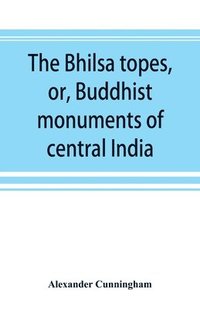 bokomslag The Bhilsa topes, or, Buddhist monuments of central India