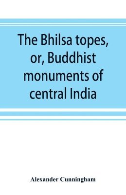 The Bhilsa topes, or, Buddhist monuments of central India 1