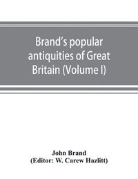 bokomslag Brand's popular antiquities of Great Britain. Faiths and folklore; a dictionary of national beliefs, superstitions and popular customs, past and current, with their classical and foreign analogues,...