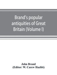 bokomslag Brand's popular antiquities of Great Britain. Faiths and folklore; a dictionary of national beliefs, superstitions and popular customs, past and current, with their classical and foreign analogues,