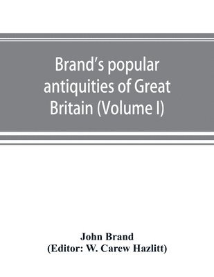 bokomslag Brand's popular antiquities of Great Britain. Faiths and folklore; a dictionary of national beliefs, superstitions and popular customs, past and current, with their classical and foreign analogues,