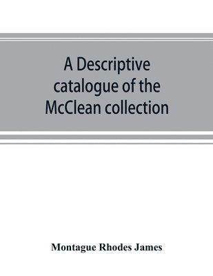 A descriptive catalogue of the McClean collection of manuscripts in the Fitzwilliam museum 1