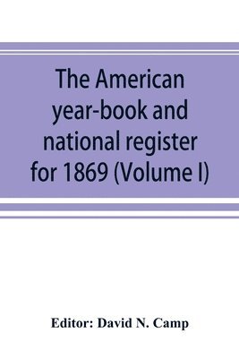 bokomslag American year-book and national register for 1869. Astronomical, historical, political, financial, commercial, agricultural, educational, and religious. A general view of the United States, includi...