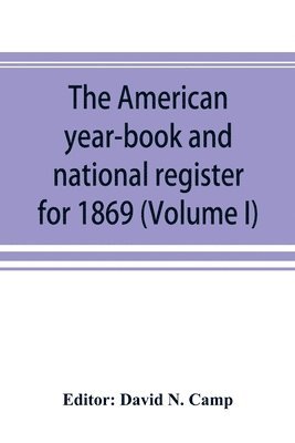 bokomslag The American year-book and national register for 1869. Astronomical, historical, political, financial, commercial, agricultural, educational, and religious. A general view of the United States,