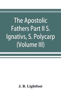 bokomslag The Apostolic Fathers Part II S. Ignativs, S. Polycarp. (Volume III)