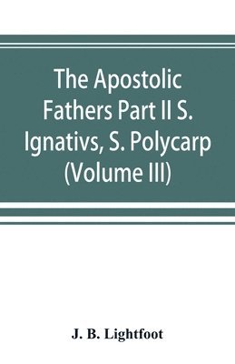 bokomslag The Apostolic Fathers Part II S. Ignativs, S. Polycarp. (Volume III)