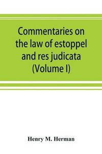 bokomslag Commentaries on the law of estoppel and res judicata (Volume I)