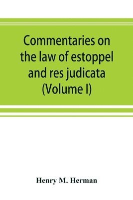 Commentaries on the law of estoppel and res judicata (Volume I) 1
