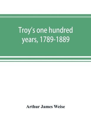 bokomslag Troy's one hundred years, 1789-1889