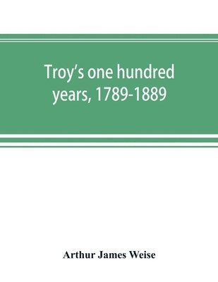 Troy's one hundred years, 1789-1889 1