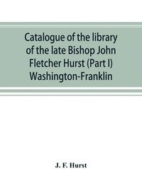 bokomslag Catalogue of the library of the late Bishop John Fletcher Hurst (Part I) Washington-Franklin