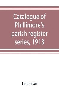 bokomslag Catalogue of Phillimore's parish register series, 1913
