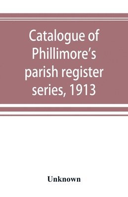 bokomslag Catalogue of Phillimore's parish register series, 1913