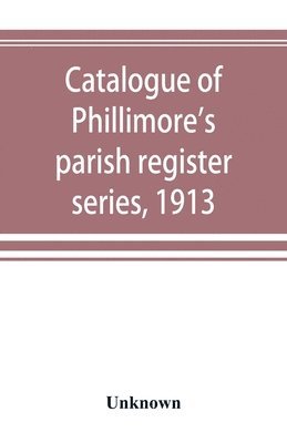 Catalogue of Phillimore's parish register series, 1913 1