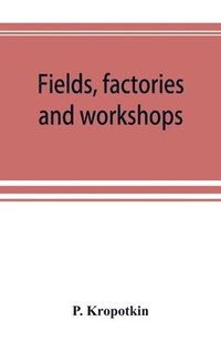 bokomslag Fields, factories and workshops; or, Industry combined with agriculture and brain work with manual work
