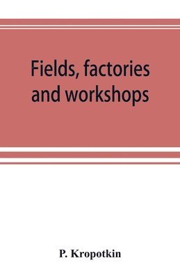 Fields, factories and workshops; or, Industry combined with agriculture and brain work with manual work 1