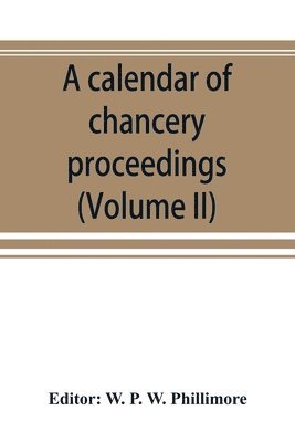 W P W Phillimore, W. P. W. Phillimore - calendar of chancery proceedings. Bills and answers filed in the reign of King Charles the First (Volume II), Häftad