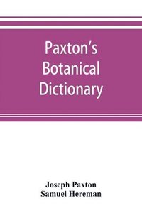bokomslag Paxton's Botanical dictionary; comprising the names, history, and culture of all plants known in Britain; with a full explanation of technical terms