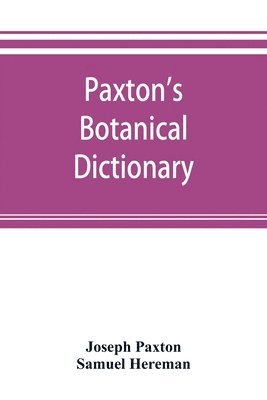 bokomslag Paxton's Botanical dictionary; comprising the names, history, and culture of all plants known in Britain; with a full explanation of technical terms