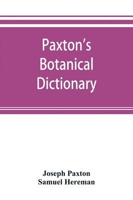 Paxton's Botanical dictionary; comprising the names, history, and culture of all plants known in Britain; with a full explanation of technical terms 1