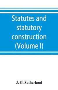 bokomslag Statutes and statutory construction, including a discussion of legislative powers, constitutional regulations relative to the forms of legislation and to legislative procedure (Volume I)