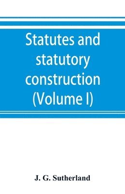 bokomslag Statutes and statutory construction, including a discussion of legislative powers, constitutional regulations relative to the forms of legislation and to legislative procedure (Volume I)