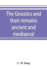 bokomslag Gnostics and their remains, ancient and mediaeval