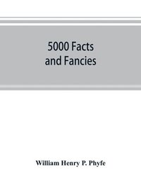 bokomslag 5000 facts and fancies; a cyclopaedia of important, curious, quaint, and unique information in history, literature, science, art, and nature