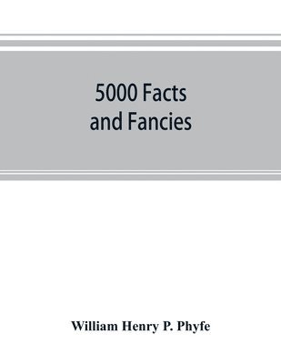 bokomslag 5000 facts and fancies; a cyclopaedia of important, curious, quaint, and unique information in history, literature, science, art, and nature