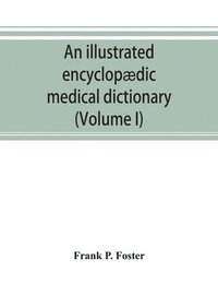 bokomslag An illustrated encyclopdic medical dictionary. Being a dictionary of the technical terms used by writers on medicine and the collateral sciences, in the Latin, English, French and German languages