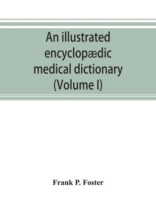 bokomslag An illustrated encyclopaedic medical dictionary. Being a dictionary of the technical terms used by writers on medicine and the collateral sciences, in the Latin, English, French and German languages