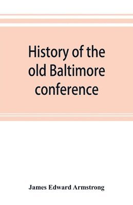 bokomslag History of the old Baltimore conference from the planting of Methodism in 1773 to the division of the conference in 1857