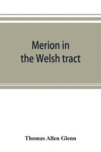 bokomslag Merion in the Welsh tract. With sketches of the townships of Haverford and Radnor. Historical and genealogical collections concerning the Welsh barony in the provinces of Pennsylvania, settled by the