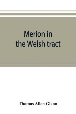 Merion in the Welsh tract. With sketches of the townships of Haverford and Radnor. Historical and genealogical collections concerning the Welsh barony in the provinces of Pennsylvania, settled by the 1