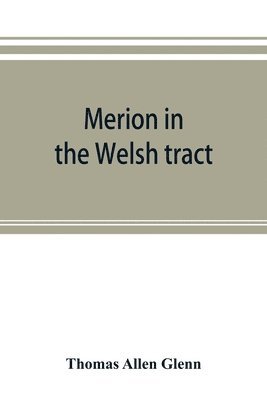 Thomas Allen Glenn - Merion in the Welsh tract. With sketches of the townships of Haverford and Radnor. Historical and genealogical collections concerning the Welsh barony in the provinces of Pennsylvania, settled by the Cymric Quakers in 1682, Häftad