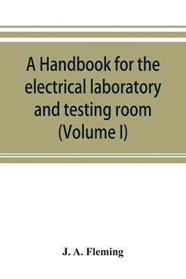 A handbook for the electrical laboratory and testing room (Volume I) 1