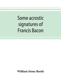 bokomslag Some acrostic signatures of Francis Bacon, baron Verulam of Verulam, viscount St. Alban, together with some others