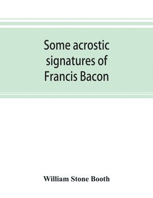 William Stone Booth - Some acrostic signatures of Francis Bacon, baron Verulam of Verulam, viscount St. Alban, together with some others, Häftad