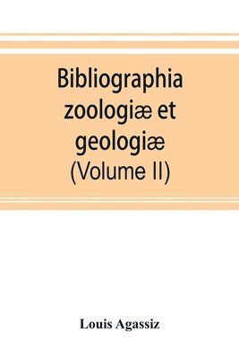 Bibliographia zoologiae et geologiae. A general catalogue of all books, tracts, and memoirs on zoology and geology (Volume II) 1