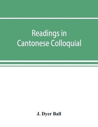 bokomslag Readings in Cantonese colloquial, being selections from books in the Cantonese vernacular with free and literal translations of the Chinese character and romanized spelling