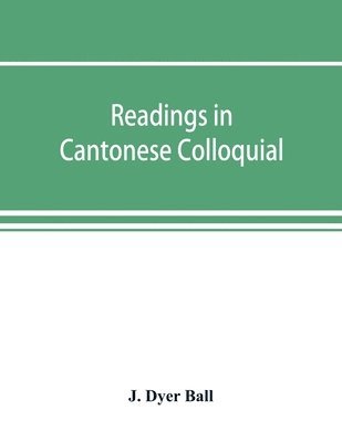 bokomslag Readings in Cantonese colloquial, being selections from books in the Cantonese vernacular with free and literal translations of the Chinese character and romanized spelling