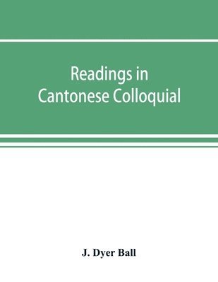 Readings in Cantonese colloquial, being selections from books in the Cantonese vernacular with free and literal translations of the Chinese character and romanized spelling