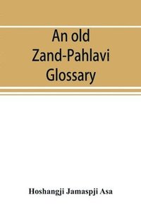 bokomslag An old Zand-Pahlavi glossary. Edited in original characters with a transliteration in Roman letters, an English translation and an alphabetical index