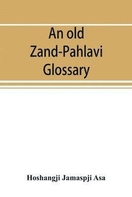 An old Zand-Pahlavi glossary. Edited in original characters with a transliteration in Roman letters, an English translation and an alphabetical index 1