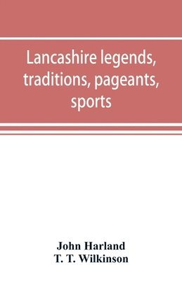 bokomslag Lancashire legends, traditions, pageants, sports, & with an appendix containing a rare tract on the Lancashire witches